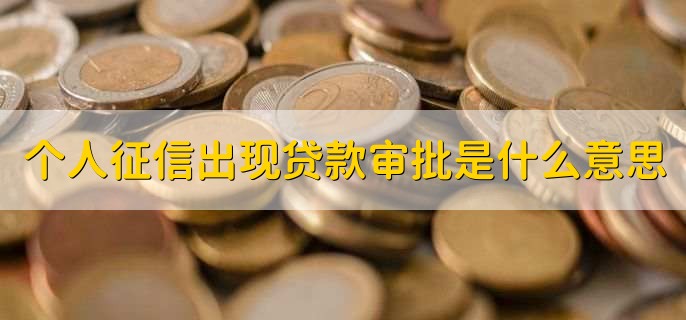 个人征信出现贷款审批是什么意思，征信报告逾期怎么处理