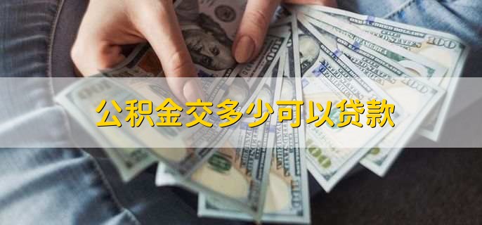 公积金交多少可以贷款，交满6个月就能贷款