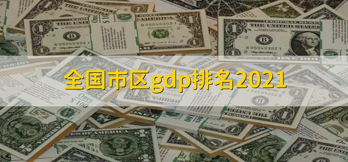 全国市区gdp排名2021，各城市gdp排名一览