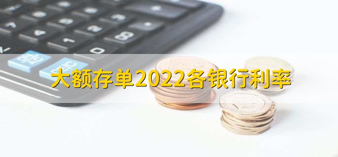 大额存单2022各银行利率，各行大额存款利率一览