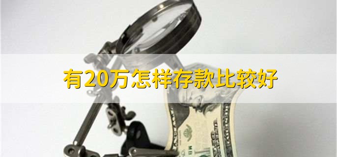 有20万怎样存款比较好，有以下两种方法