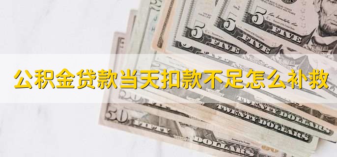 公积金贷款当天扣款不足怎么补救，可以重新补扣或者重新缴纳