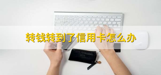 轉錢轉到了信用卡怎麼辦有以下兩種情況