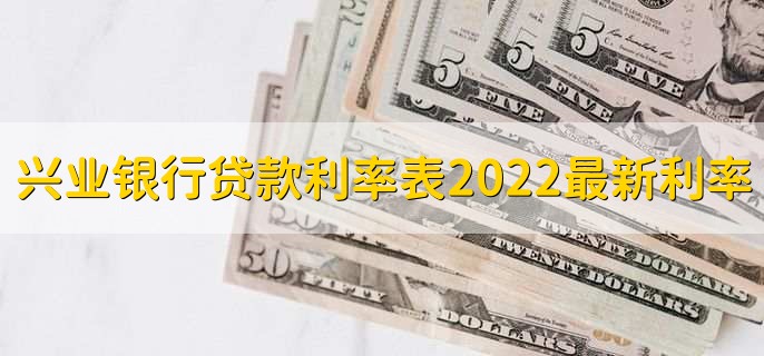 兴业银行贷款利率表2022最新利率，有以下三种