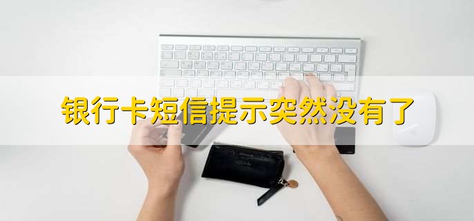 银行卡短信提示突然没有了，有以下八种原因