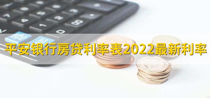 平安银行房贷利率表2022最新利率，分以下三种