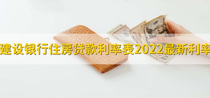 建设银行住房贷款利率表2022最新利率，分以下两种利率