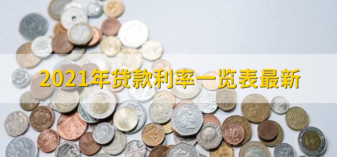 2021年贷款利率一览表最新，分为以下三点