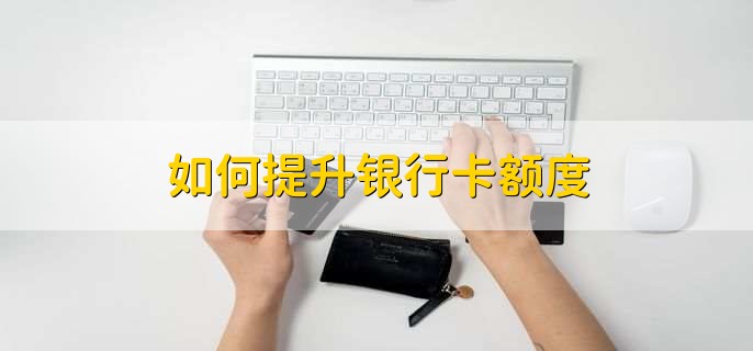 如何提升银行卡额度，有以下两种方法