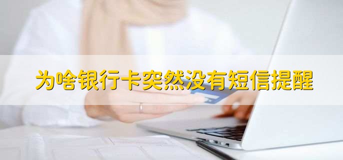 为啥银行卡突然没有短信提醒，有以下五种原因