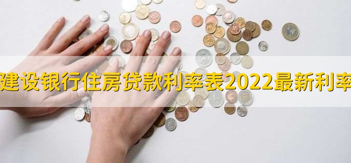 建设银行住房贷款利率表2022最新利率，分以下两种利率