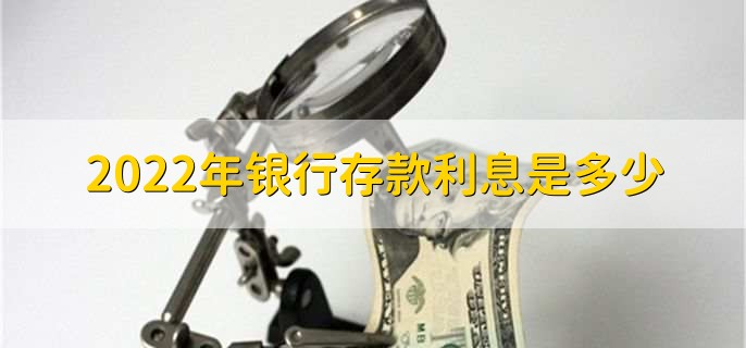 2022年银行存款利息是多少，各银行存款利率一览