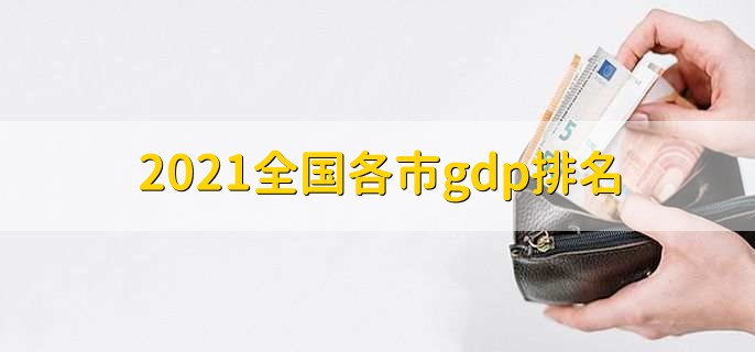 2021全国各市gdp排名，上海gdp超4万亿