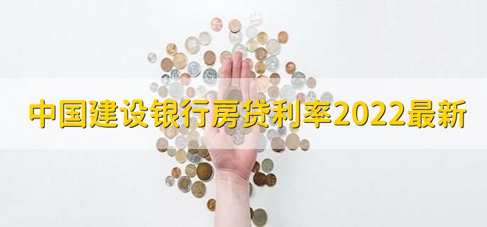 中国建设银行房贷利率表2022最新利率，分以下三点