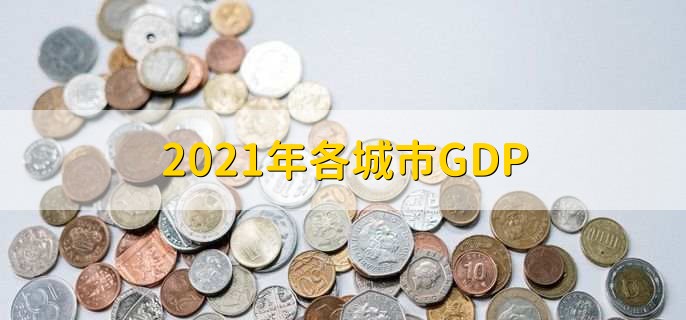 2021年各城市GDP，上海排名第一