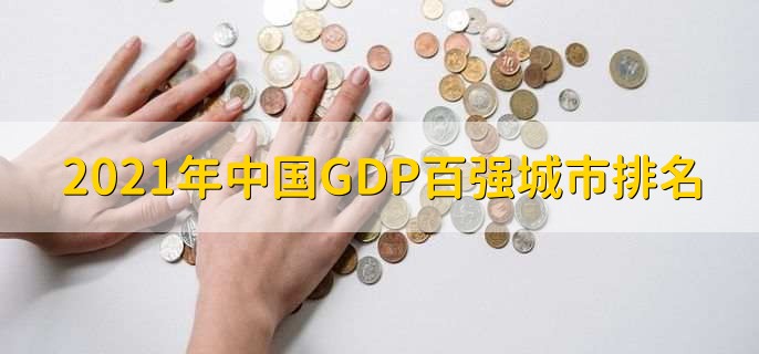 2021年中国GDP百强城市排名，上海排第一