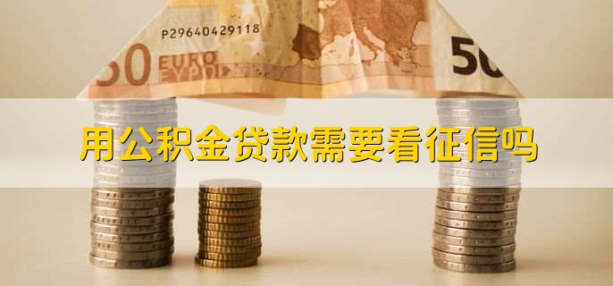 用公积金贷款需要看征信吗，当然需要