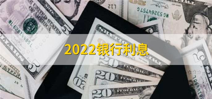 2022银行利息，根据银行利率来计算