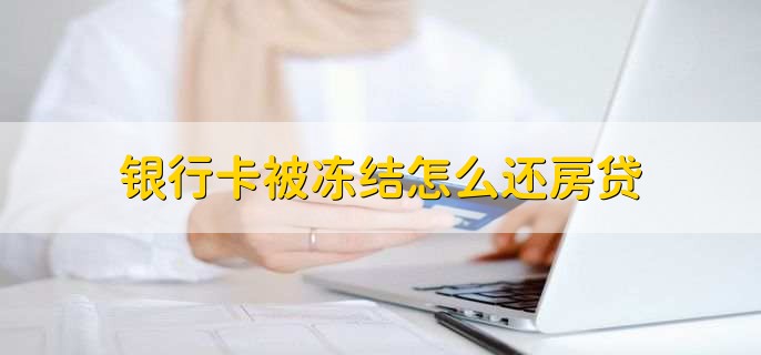 银行卡被冻结怎么还房贷，有以下两种方法