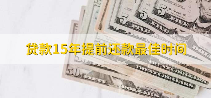 贷款15年提前还款最佳时间，贷款第2年或第3年