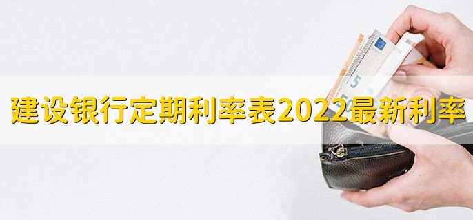 建設(shè)銀行定期利率表2022最新利率，有以下三種利率