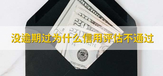 没逾期过为什么信用评估不通过，为什么信用评分会不足