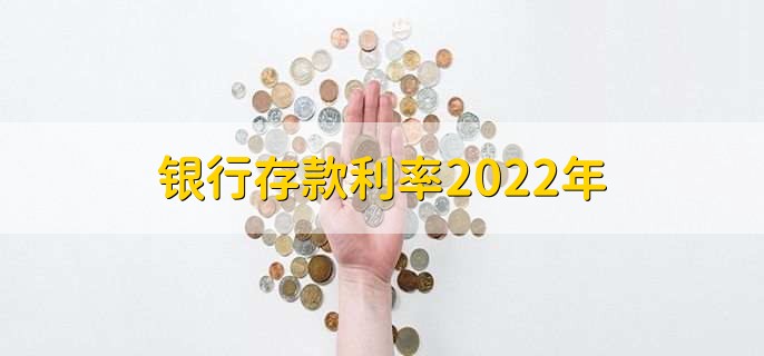 银行存款利率2022年，各行存款利率一览