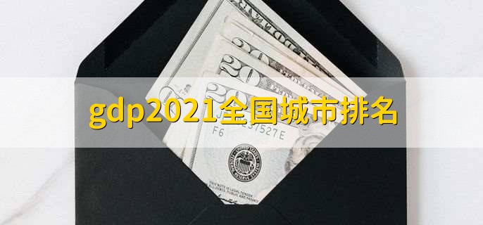 gdp2021全国城市排名，各城市gdp排行一览