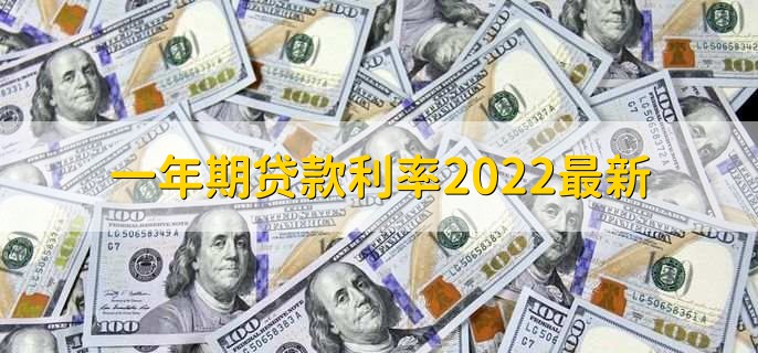 一年期贷款利率2022最新，基准贷款利率为4.35%