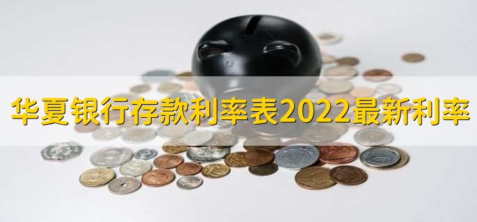 华夏银行存款利率表2022最新利率，有以下五种