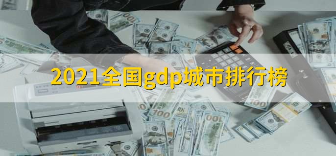 2021全国gdp城市排行榜，上海市gdp超过4万亿