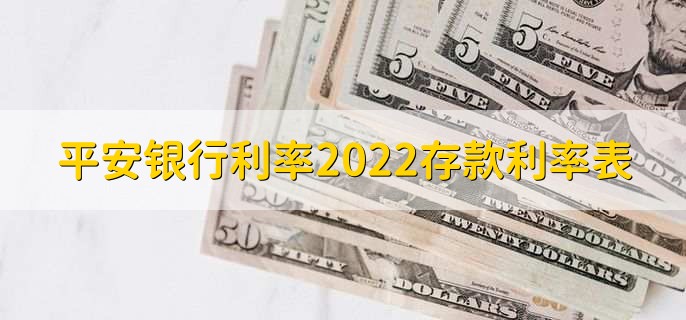 平安银行利率2022存款利率表，有以下五种
