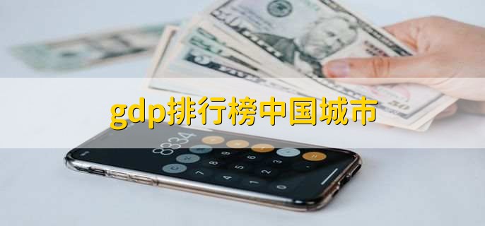 gdp排行榜中国城市，各城市GDP最新排名一览