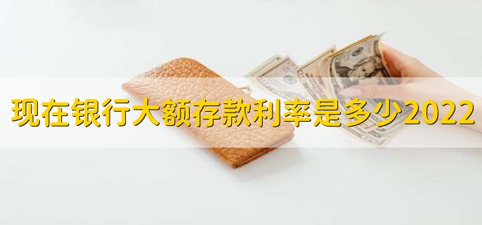 现在银行大额存款利率是多少2022