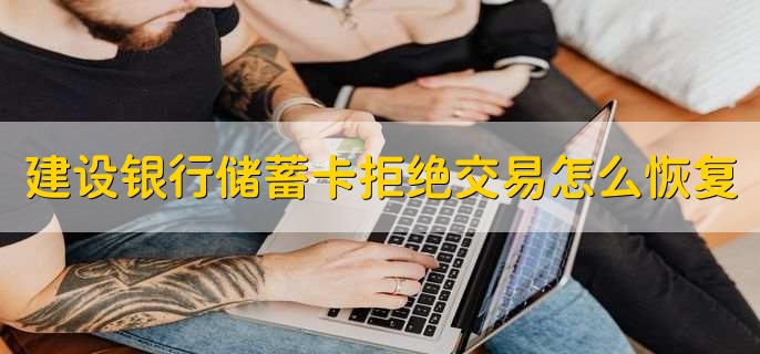 建设银行储蓄卡拒绝交易怎么恢复，到营业网点解除