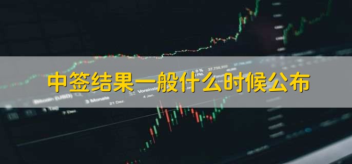 中签结果一般什么时候公布，第二个交易日晚上8点左右