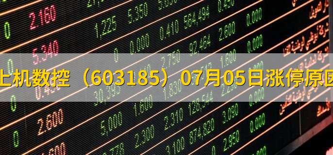 上机数控（603185）07月05日涨停原因，最新消息分析，4天2板