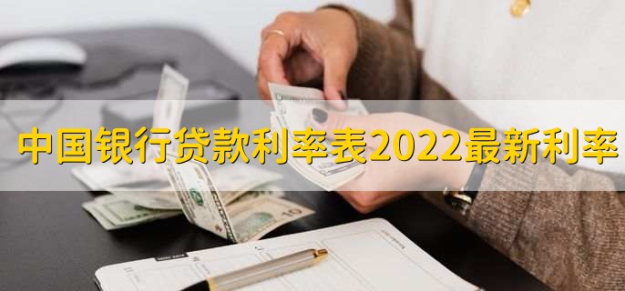 中国银行贷款利率表2022最新利率，分以下三种