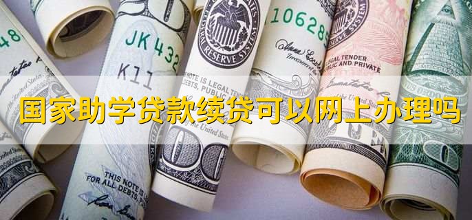 国家助学贷款续贷可以网上办理吗，可以网上办理
