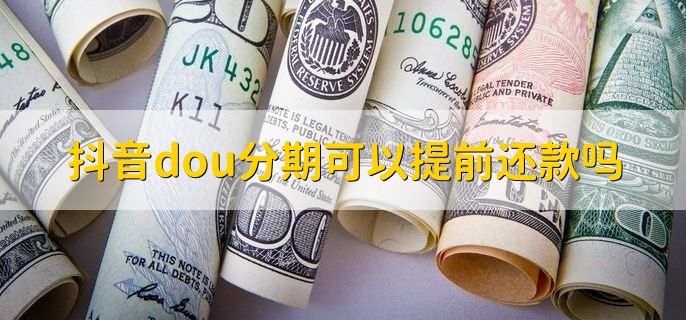 抖音dou分期可以提前还款吗，可以