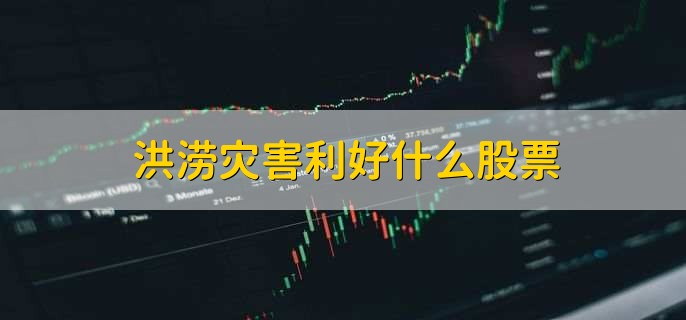 洪涝灾害利好什么股票，利好医疗电力通信等股票