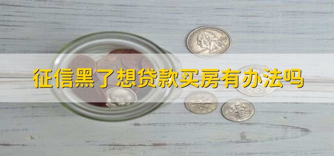 征信黑了想贷款买房有办法吗，有以下两点