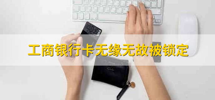 工商银行卡无缘无故被锁定，有以下三点