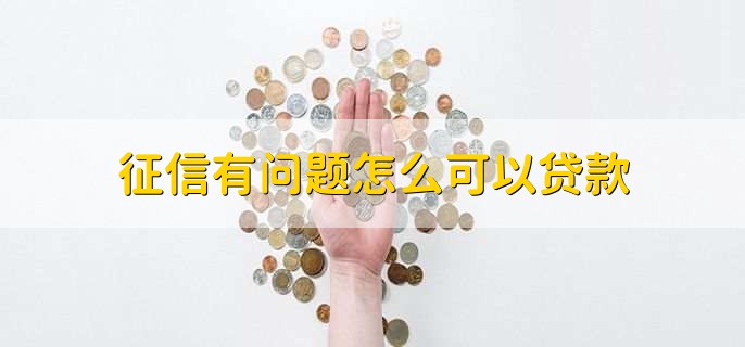征信有問(wèn)題怎么可以貸款，有以下三點(diǎn)