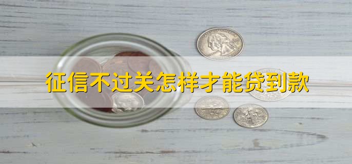 征信不过关怎样才能贷到款，申请不查征信的贷款