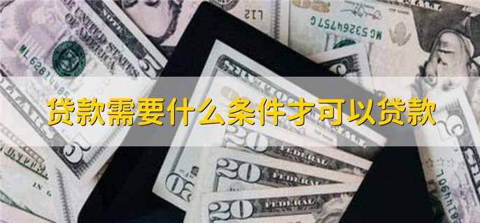 貸款需要什么條件才可以貸款