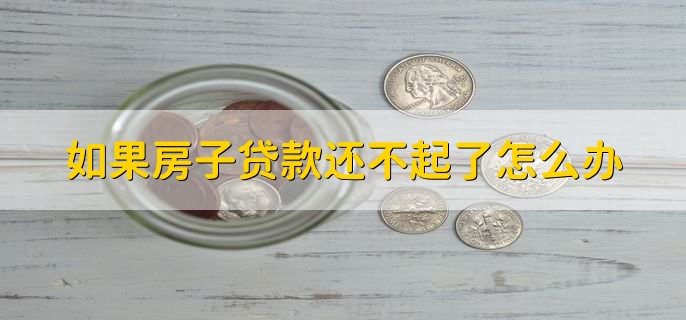 如果房子贷款还不起了怎么办吗，有以下两种方法