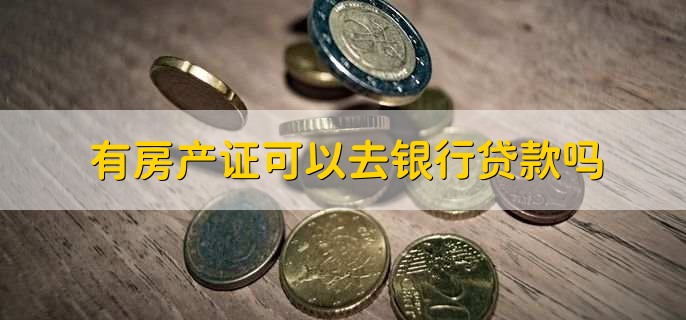 有房產(chǎn)證可以去銀行貸款嗎