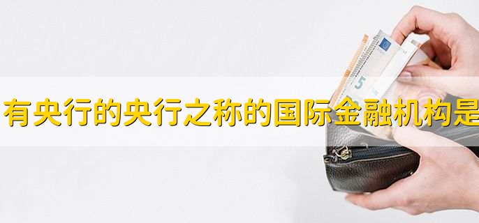 有央行的央行之稱的國(guó)際金融機(jī)構(gòu)是