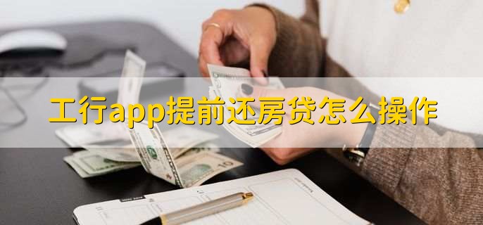 工行app提前还房贷怎么操作，有以下三点